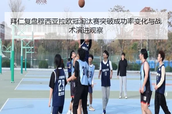 拜仁复盘穆西亚拉欧冠淘汰赛突破成功率变化与战术演进观察