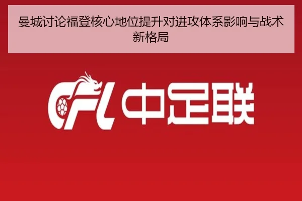 曼城讨论福登核心地位提升对进攻体系影响与战术新格局