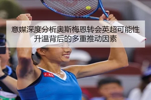 意媒深度分析奥斯梅恩转会英超可能性升温背后的多重推动因素