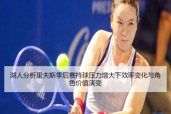 湖人分析里夫斯季后赛持球压力增大下效率变化与角色价值演变